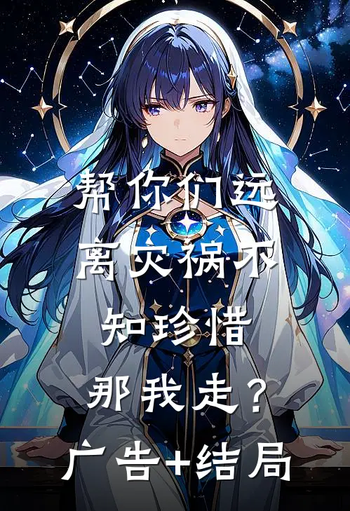 帮你们远离灾祸不知珍惜，那我走？广告+结局