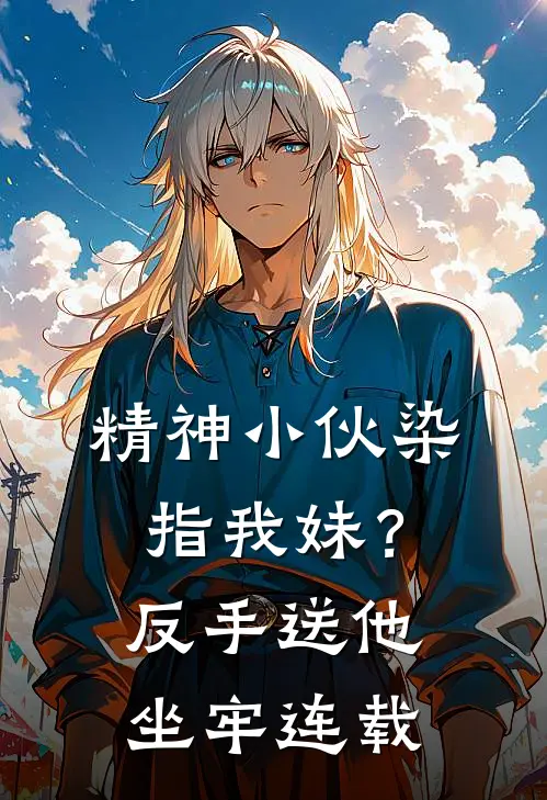 精神小伙染指我妹？反手送他坐牢连载