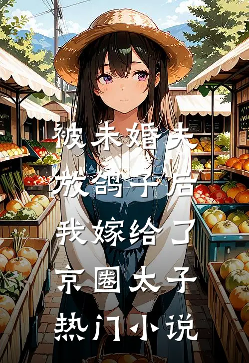 被未婚夫放鸽子后，我嫁给了京圈太子热门小说