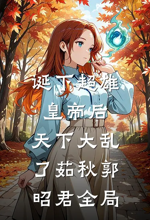 诞下超雄皇帝后，天下大乱了茹秋郭昭君全局