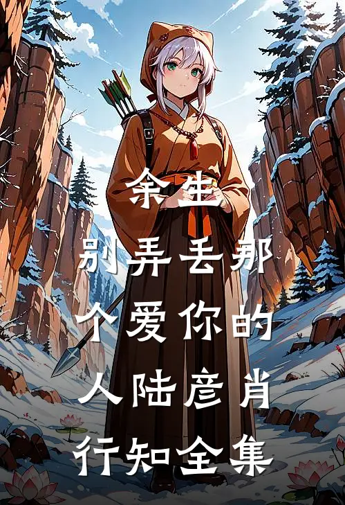 余生，别弄丢那个爱你的人陆彦肖行知全集