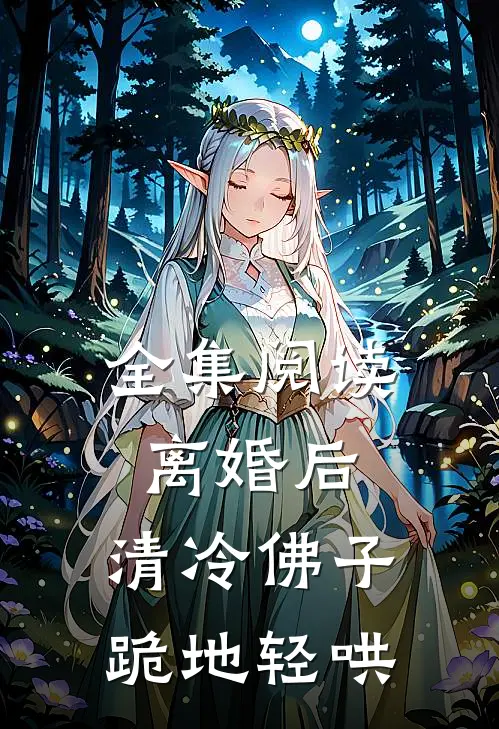 全集阅读离婚后，清冷佛子跪地轻哄