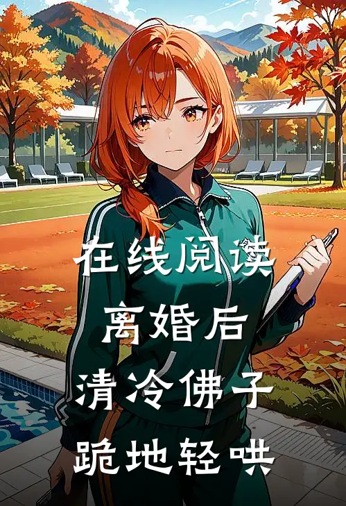在线阅读离婚后，清冷佛子跪地轻哄