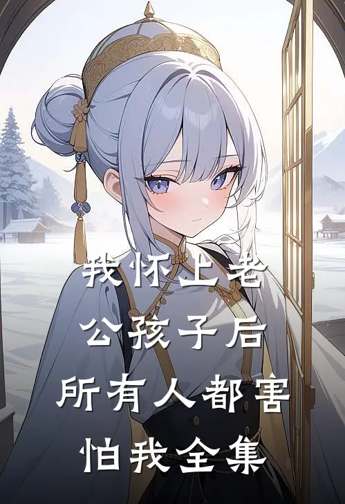 我怀上老公孩子后，所有人都害怕我全集