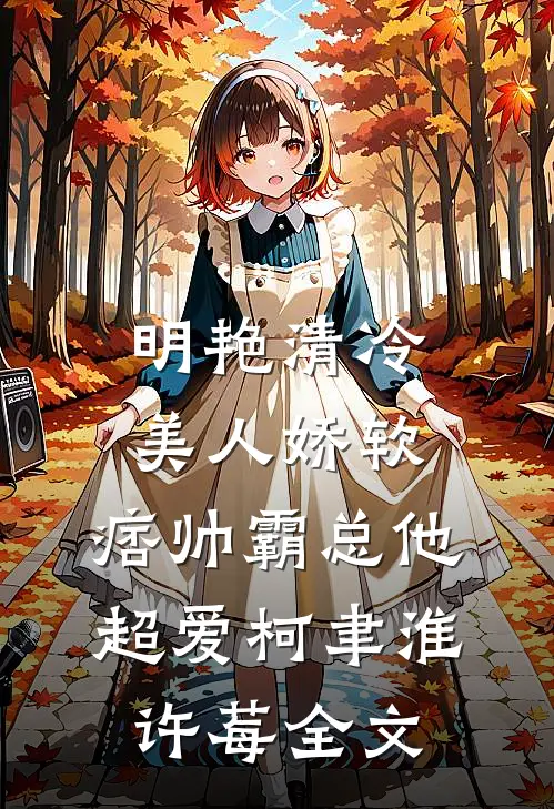 明艳清冷美人娇软，痞帅霸总他超爱柯聿淮许莓全文