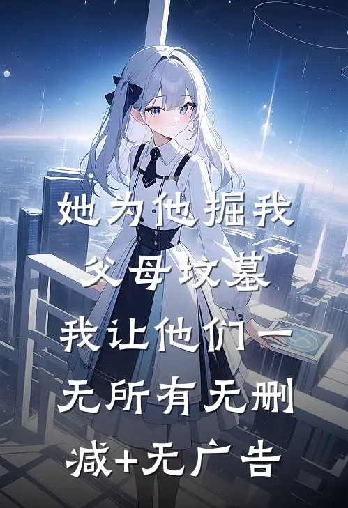 她为他掘我父母坟墓，我让他们一无所有无删减+无广告