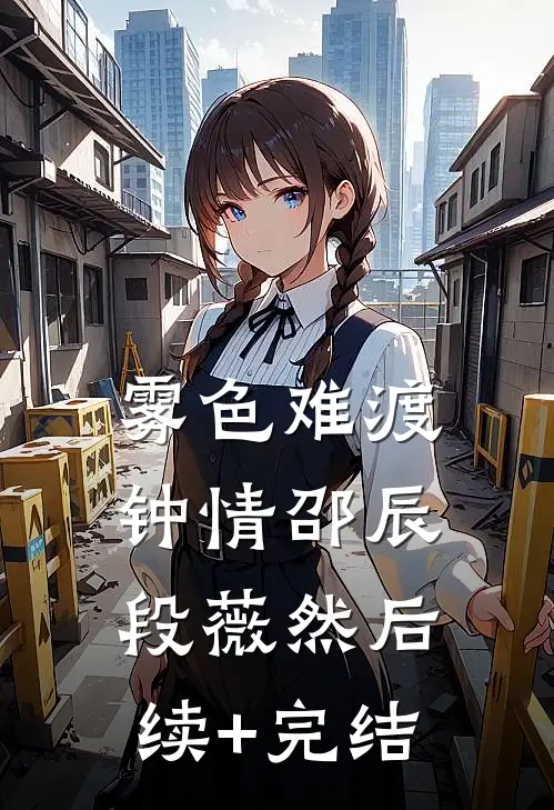 雾色难渡钟情邵辰段薇然后续+完结