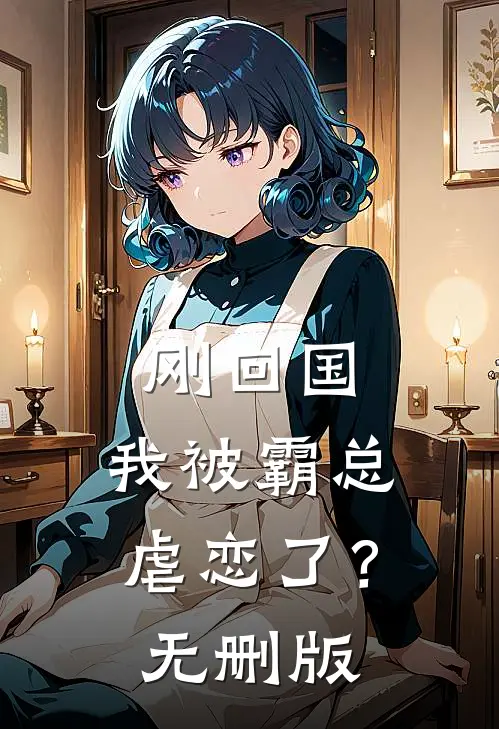 刚回国，我被霸总虐恋了？无删版