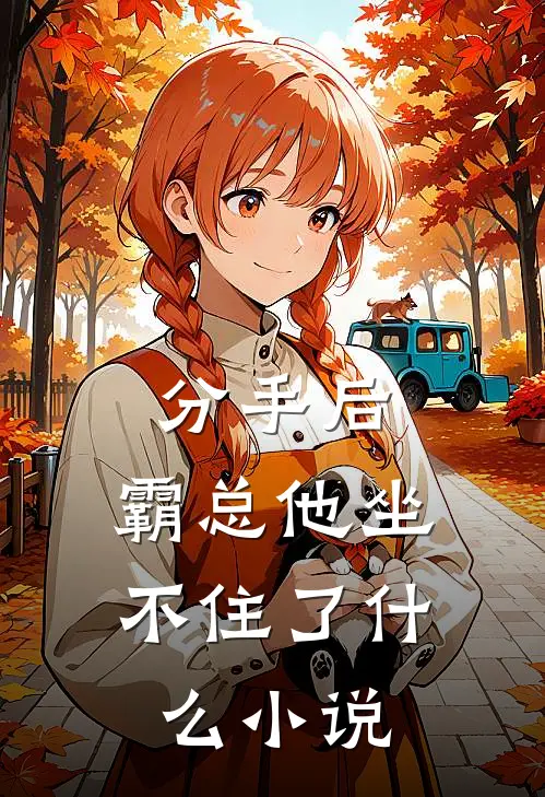 分手后，霸总他坐不住了什么小说