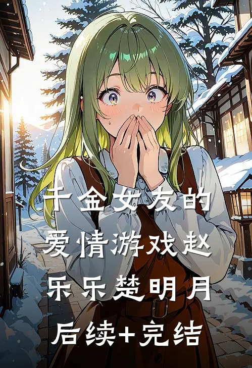 千金女友的爱情游戏赵乐乐楚明月后续+完结