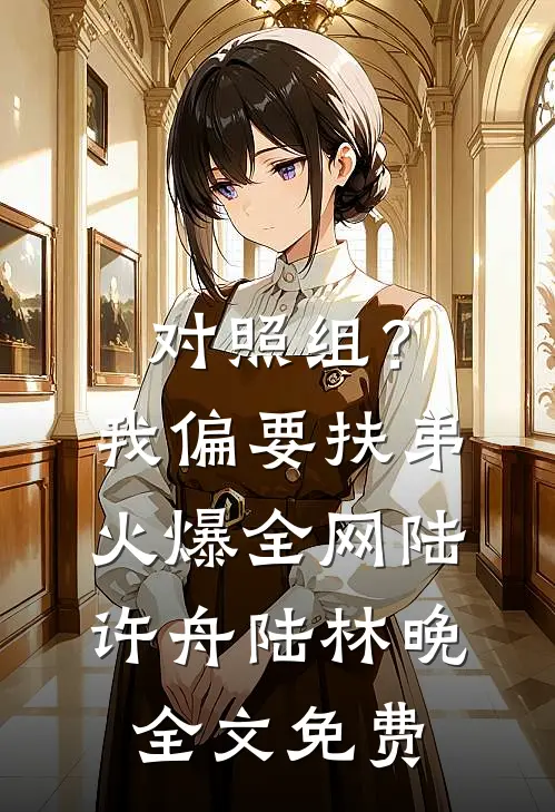 对照组？我偏要扶弟火爆全网陆许舟陆林晚全文免费