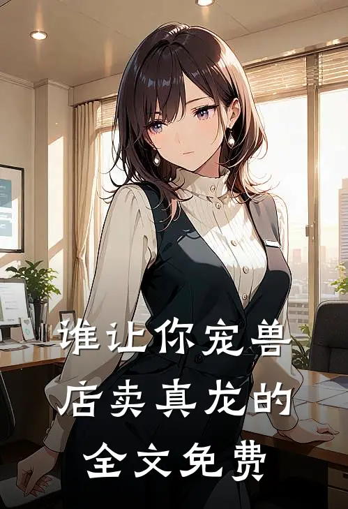 谁让你宠兽店卖真龙的全文免费