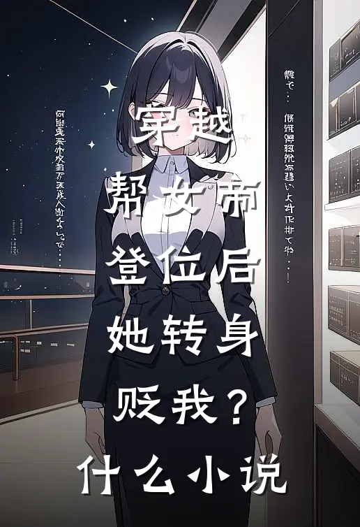 穿越：帮女帝登位后，她转身贬我？什么小说