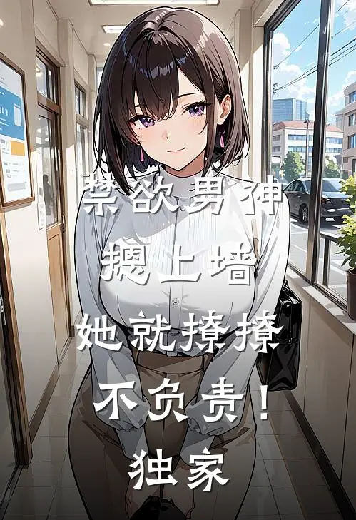 禁欲男神摁上墙，她就撩撩不负责！独家