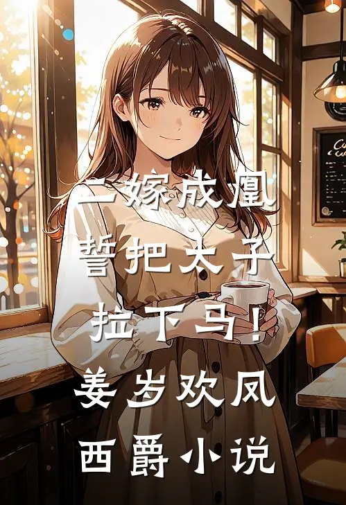 二嫁成凰，誓把太子拉下马！姜岁欢凤西爵小说