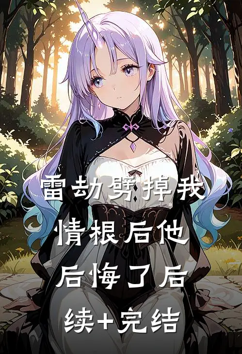 雷劫劈掉我情根后他后悔了后续+完结