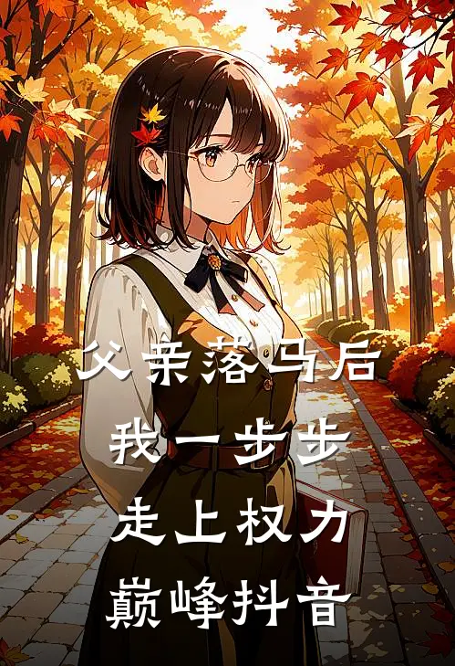 父亲落马后，我一步步走上权力巅峰抖音