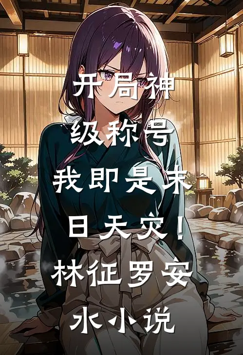 开局神级称号，我即是末日天灾！林征罗安水小说
