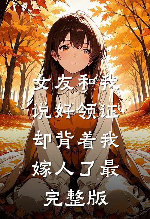 女友和我说好领证，却背着我嫁人了最完整版