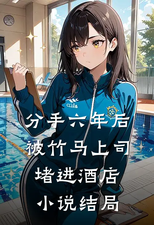 分手六年后，被竹马上司堵进酒店小说结局
