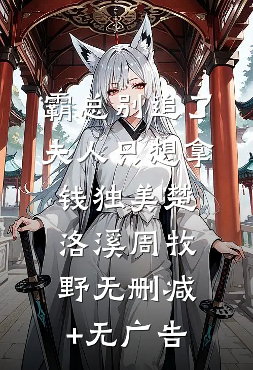 霸总别追了，夫人只想拿钱独美楚洛溪周牧野无删减+无广告