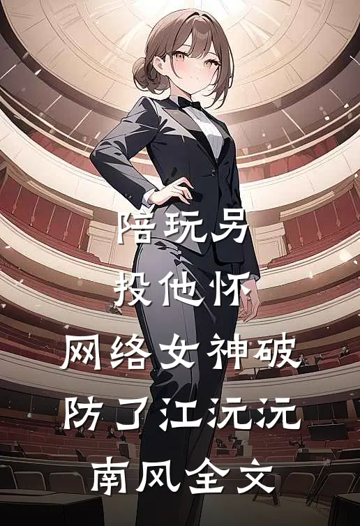 陪玩另投他怀，网络女神破防了江沅沅南风全文