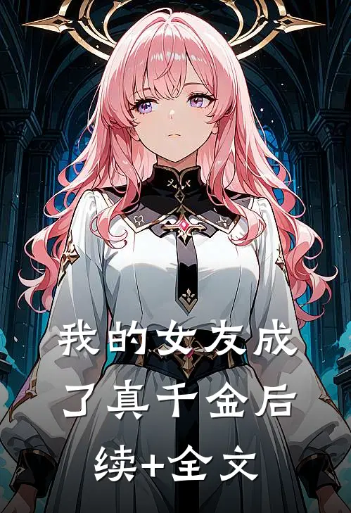 我的女友成了真千金后续+全文