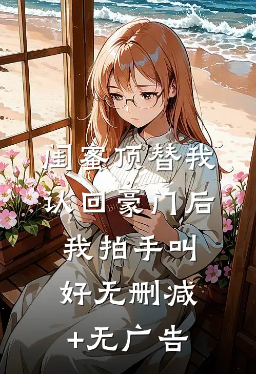 闺蜜顶替我认回豪门后，我拍手叫好无删减+无广告