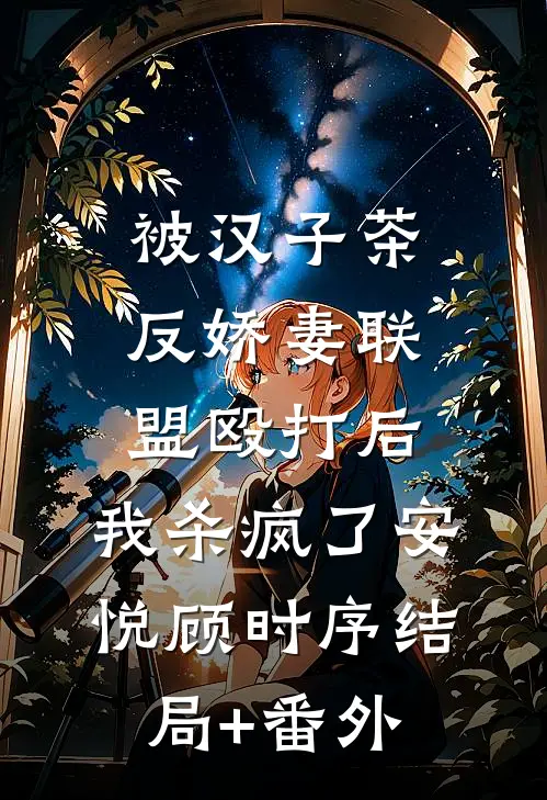 被汉子茶反娇妻联盟殴打后，我杀疯了安悦顾时序结局+番外