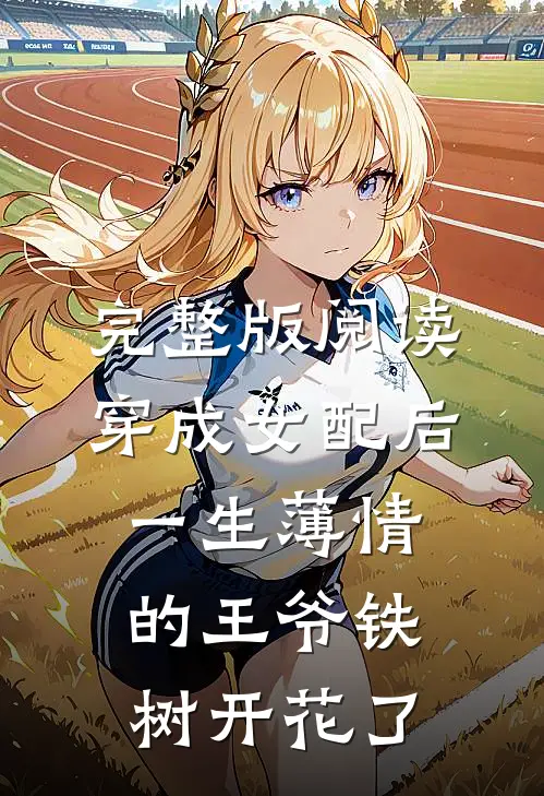 完整版阅读穿成女配后，一生薄情的王爷铁树开花了