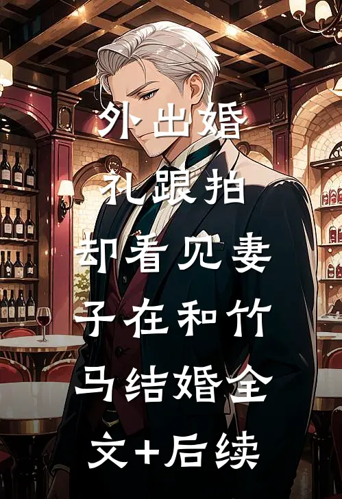 外出婚礼跟拍，却看见妻子在和竹马结婚全文+后续
