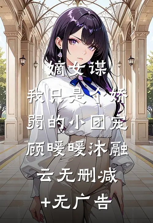 嫡女谋：我只是个娇弱的小团宠顾暖暖沐融云无删减+无广告