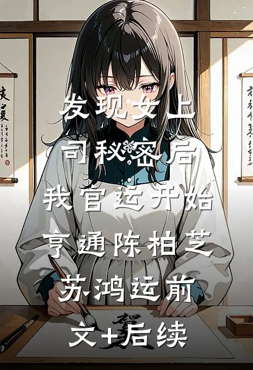 发现女上司秘密后，我官运开始亨通陈柏芝苏鸿运前文+后续