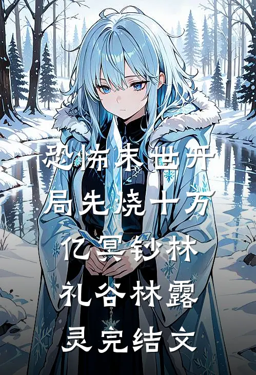 恐怖末世开局先烧十万亿冥钞林礼谷林露灵完结文