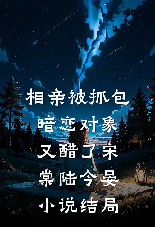 相亲被抓包，暗恋对象又醋了宋棠陆今晏小说结局