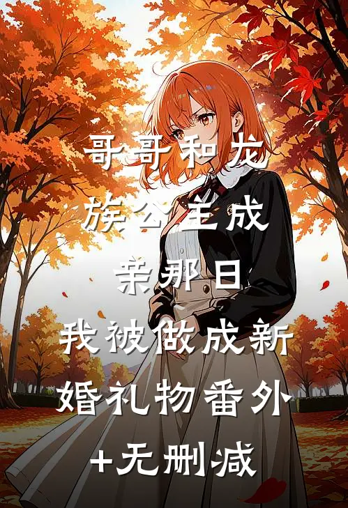哥哥和龙族公主成亲那日，我被做成新婚礼物番外+无删减