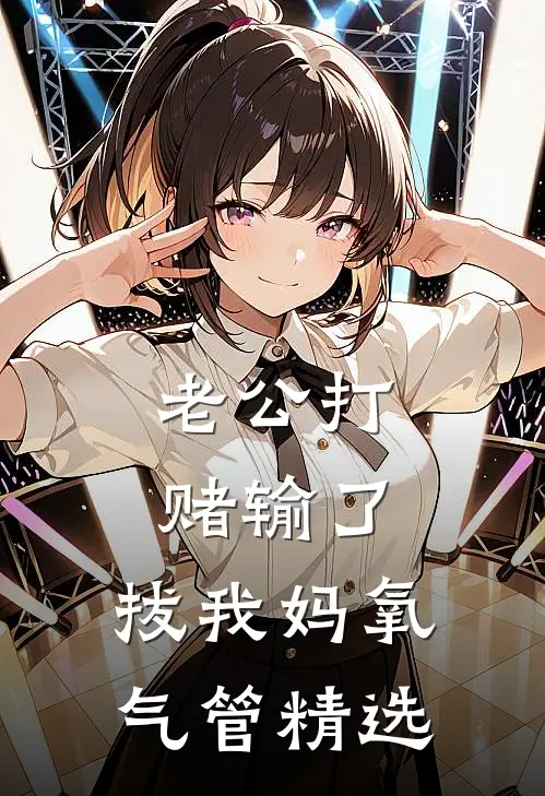 老公打赌输了，拔我妈氧气管精选