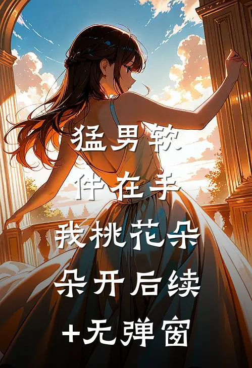 猛男软件在手，我桃花朵朵开后续+无弹窗