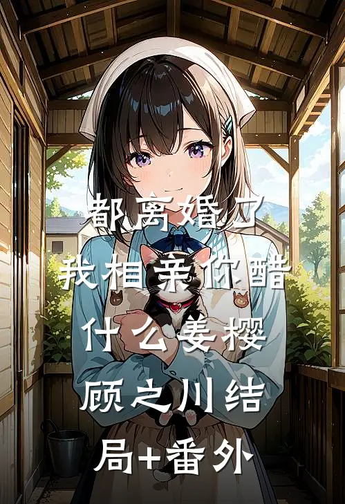 都离婚了，我相亲你醋什么姜樱顾之川结局+番外
