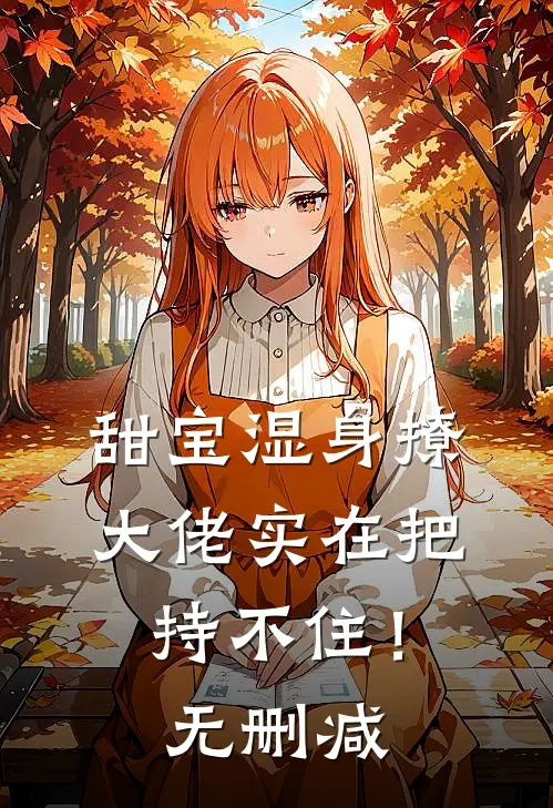 甜宝湿身撩，大佬实在把持不住！无删减