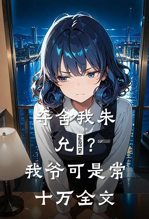 夺舍我朱允熥？我爷可是常十万全文