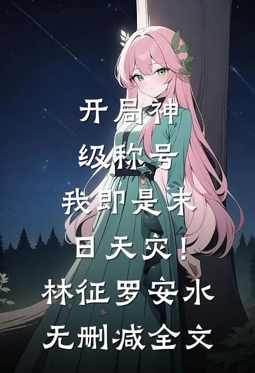 开局神级称号，我即是末日天灾！林征罗安水无删减全文