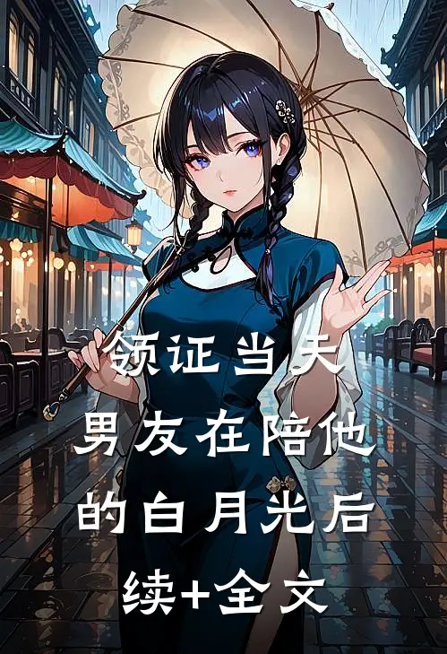 领证当天，男友在陪他的白月光后续+全文