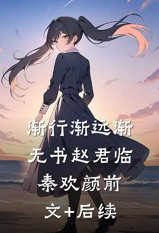 渐行渐远渐无书赵君临秦欢颜前文+后续