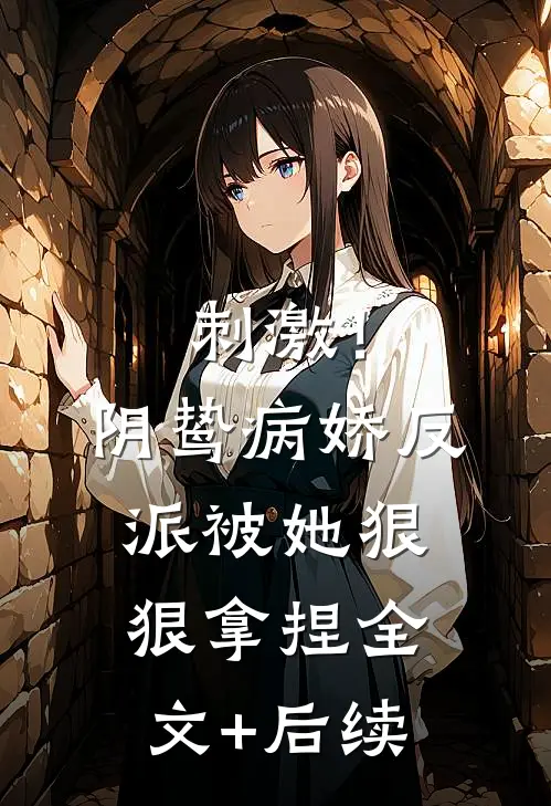 刺激！阴鸷病娇反派被她狠狠拿捏全文+后续