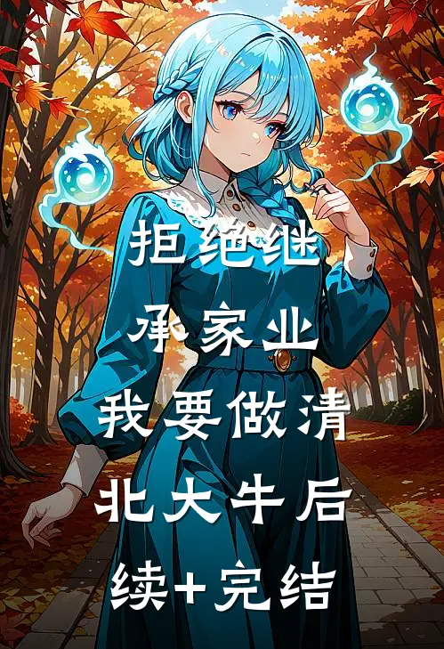 拒绝继承家业，我要做清北大牛后续+完结