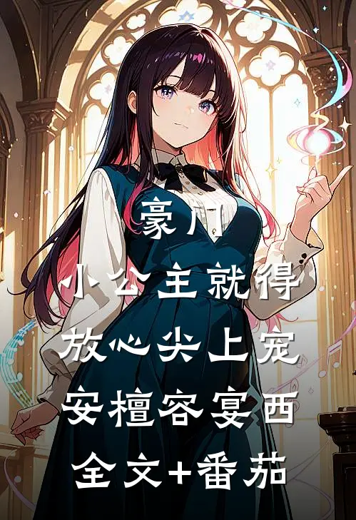 豪门：小公主就得放心尖上宠安檀容宴西全文+番茄