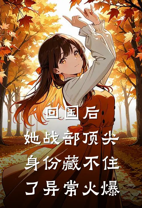 回国后，她战部顶尖身份藏不住了异常火爆