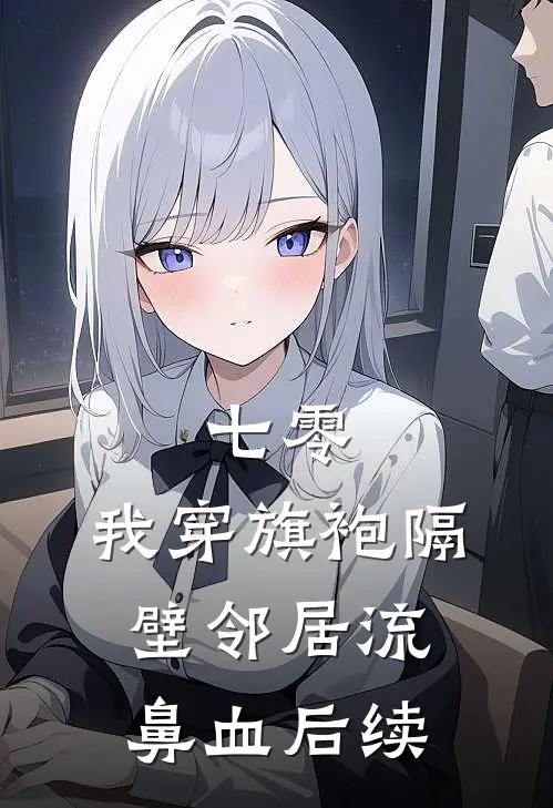 七零：我穿旗袍隔壁邻居流鼻血后续