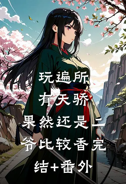 玩遍所有天骄，果然还是二爷比较香完结+番外